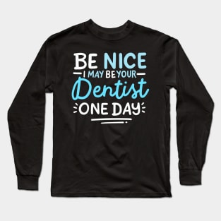 Be Nice I May Be Your Dentist One Day Long Sleeve T-Shirt